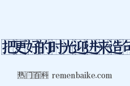 把更好的时光迎进来造句是什么意思的图片
